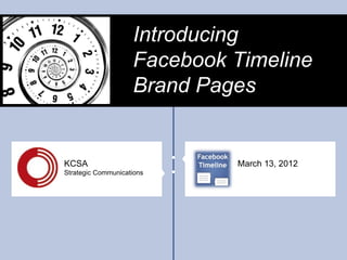 Introducing
                    Facebook Timeline
                    Brand Pages


KCSA                         March 13, 2012
Strategic Communications
 