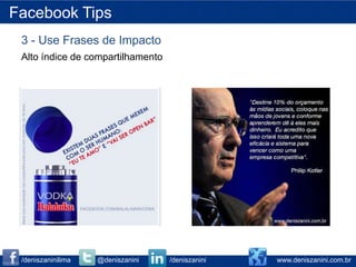 Facebook Tips
 3 - Use Frases de Impacto
 Alto índice de compartilhamento




 /deniszaninilima   @deniszanini   /deniszanini   www.deniszanini.com.br
 