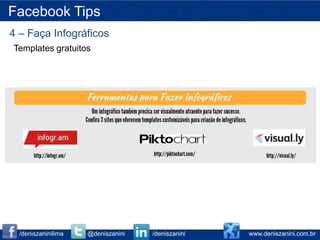Facebook Tips
4 – Faça Infográficos
Templates gratuitos




  /deniszaninilima   @deniszanini   /deniszanini   www.deniszanini.com.br
 