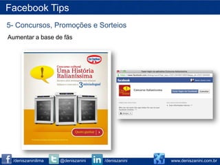 Facebook Tips
5- Concursos, Promoções e Sorteios
Aumentar a base de fãs




 /deniszaninilima   @deniszanini   /deniszanini   www.deniszanini.com.br
 