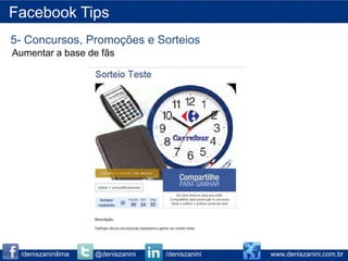 Facebook Tips
5- Concursos, Promoções e Sorteios
Aumentar a base de fãs




 /deniszaninilima   @deniszanini   /deniszanini   www.deniszanini.com.br
 