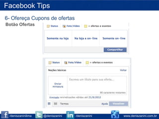 Facebook Tips
6- Ofereça Cupons de ofertas
Botão Ofertas




 /deniszaninilima   @deniszanini   /deniszanini   www.deniszanini.com.br
 