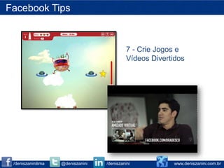 Facebook Tips



                                             7 - Crie Jogos e
                                             Vídeos Divertidos




 /deniszaninilima   @deniszanini   /deniszanini           www.deniszanini.com.br
 