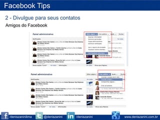 Facebook Tips
2 - Divulgue para seus contatos
Amigos do Facebook




 /deniszaninilima   @deniszanini   /deniszanini   www.deniszanini.com.br
 