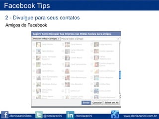 Facebook Tips
2 - Divulgue para seus contatos
Amigos do Facebook




 /deniszaninilima   @deniszanini   /deniszanini   www.deniszanini.com.br
 