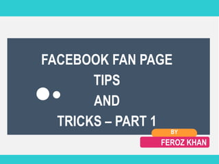 MODULE 1 MODULE 2 MODULE 3 MODULE 4 MODULE 5 RESOURCES
COURSE TITLE
Select a module to get started
FACEBOOK FAN PAGE
TIPS
AND
TRICKS – PART 1
BY
FEROZ KHAN
 