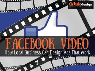 Facebook Video: How Local
Business Can Design Ads That Work
 