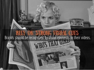 Rely on strong visual cues
Brands should be recognized by
visual elements in their videos
 