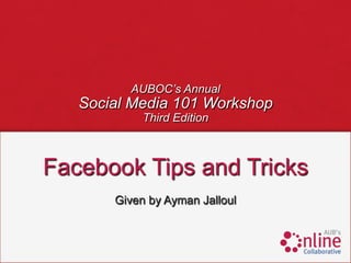 AUBOC’s Annual
   Social Media 101 Workshop
            Third Edition



Facebook Tips and Tricks
       Given by Ayman Jalloul
 