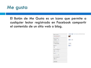 Me gusta El Botón de Me Gusta es un icono que permite a cualquier lector registrado en Facebook compartir el contenido de un sitio web o blog. 