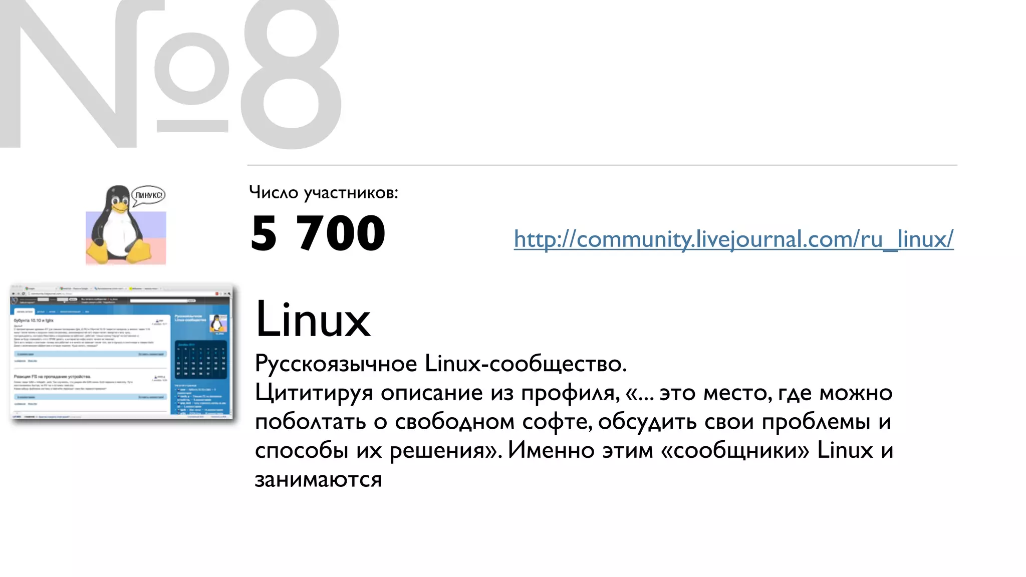 №8
 Число участников:

 5 700                 http://community.livejournal.com/ru_linux/


 Linux
 Русскоязычное Linux-сообщество.
 Цититируя описание из профиля, «... это место, где можно
 поболтать о свободном софте, обсудить свои проблемы и
 способы их решения». Именно этим «сообщники» Linux и
 занимаются
 