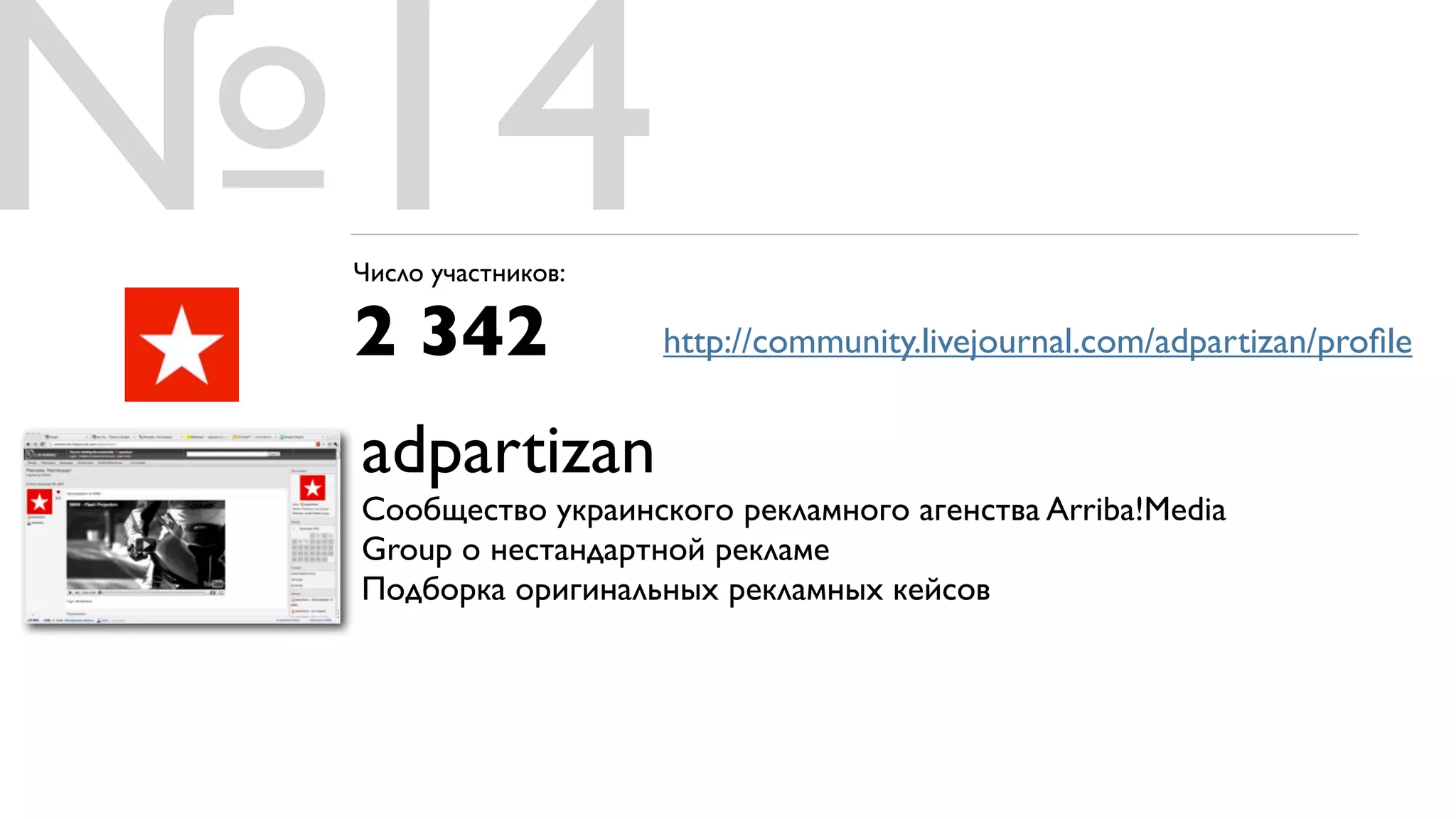 №14
 Число участников:

 2 342               http://community.livejournal.com/adpartizan/proﬁle


 adpartizan
 Сообщество украинского рекламного агенства Arriba!Media
 Group о нестандартной рекламе
 Подборка оригинальных рекламных кейсов
 