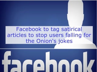 Facebook to tag satirical 
articles to stop users falling for 
the Onion's jokes 
 
