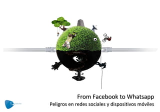 From Facebook to Whatsapp
Peligros en redes sociales y dispositivos móviles
 