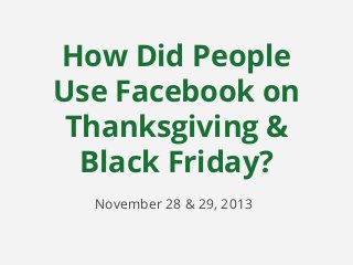 How Did People
Use Facebook on
Thanksgiving &
Black Friday?
November 28 & 29, 2013

 