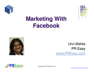 Marketing With
  Facebook


                                         Urvi Mehta
                                           PR Easy
                                    www.PREasy.com


    Copyright 2010 PREasy.com LLC
                                           www.facebook.com/urvimehta
 