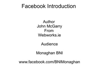 Facebook Introduction  Author  John McGarry From  Webworks.ie Audience Monaghan BNI www.facebook.com/BNIMonaghan 