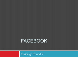 Facebook Training: Round 2  