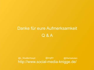 Danke für eure Aufmerksamkeit
Q & A
@Werbeboten@L_Muellenhaupt @sngthr
http://www.social-media-knigge.de/
 