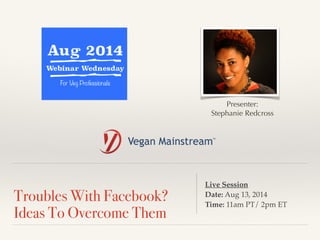 ! 
Troubles With Facebook? 
Ideas To Overcome Them 
Presenter: 
Stephanie Redcross 
Live Session ! 
Date: Aug 13, 2014 ! 
Time: 11am PT/ 2pm ET 
 