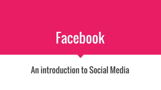 Facebook
An introduction to Social Media
 