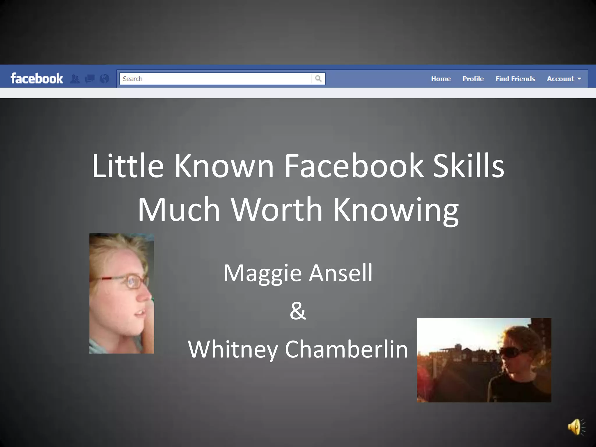 Little Known Facebook Skills
    Much Worth Knowing
        Maggie Ansell
              &
      Whitney Chamberlin
 