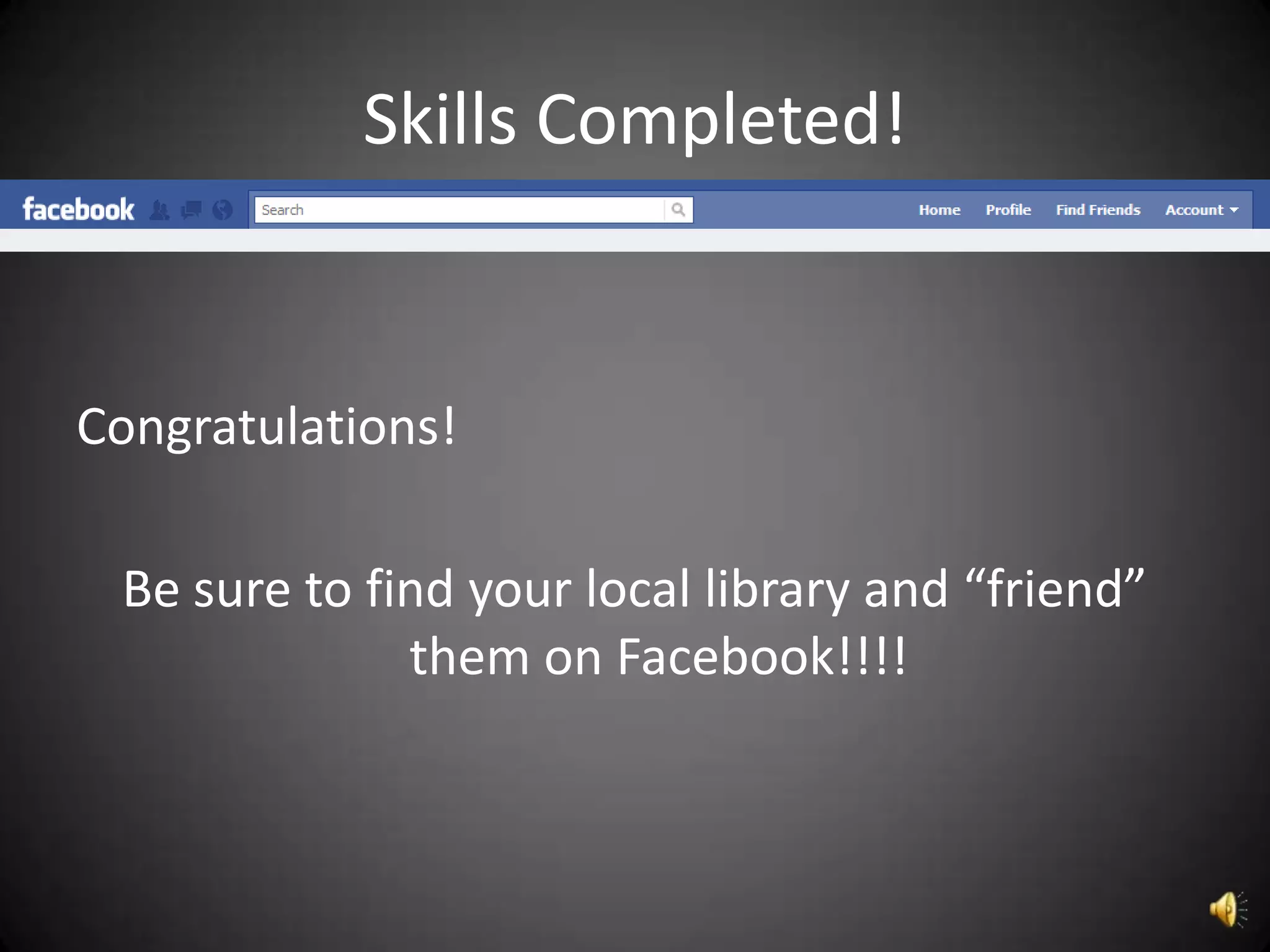 Skills Completed!


Congratulations!

 Be sure to find your local library and “friend”
              them on Facebook!!!!
 