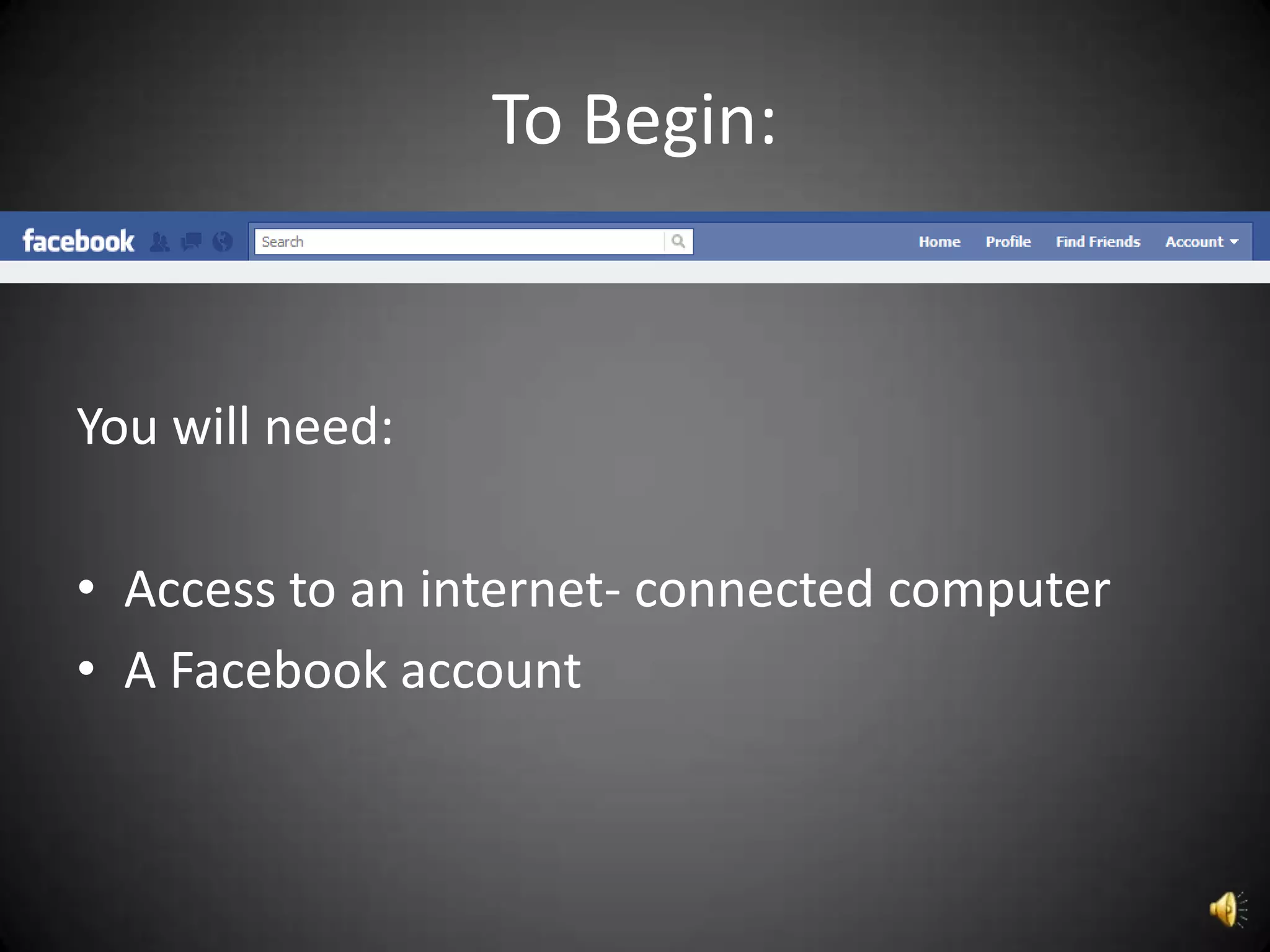 To Begin:


You will need:

• Access to an internet- connected computer
• A Facebook account
 