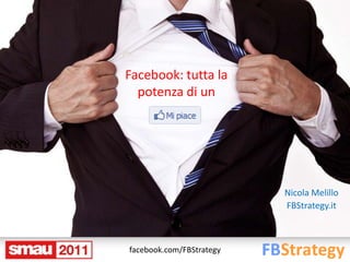 Facebook: tutta la
  potenza di un




                          Nicola Melillo
                          FBStrategy.it



facebook.com/FBStrategy
 
