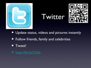 Twitter

• Update status, videos and pictures instantly
• Follow friends, family and celebrities
• Tweet!
• http://bit.ly/CbiIs
 