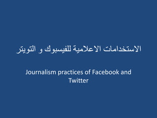 ‫االستخدامات االعالمية للفيسبوك و التويتر‬

   Journalism practices of Facebook and
                 Twitter
 