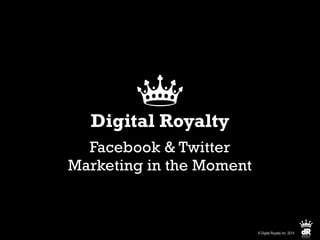 Digital Royalty
Facebook & Twitter 
Marketing in the Moment
© Digital Royalty Inc. 2014
 