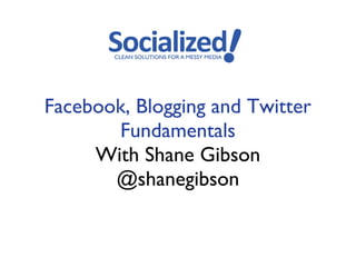 Facebook, Blogging and Twitter
       Fundamentals
     With Shane Gibson
       @shanegibson
 