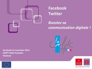 Facebook
                            Twitter
                            Boostez sa
                            communication digitale !




Vendredi 16 novembre 2012
CNFPT Midi-Pyrénées
Toulouse
 