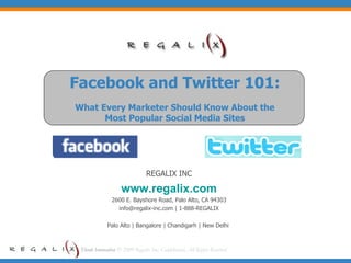 Facebook and Twitter 101: What Every Marketer Should Know About the Most Popular Social Media Sites REGALIX INC www.regalix.com 2600 E. Bayshore Road, Palo Alto, CA 94303 info@regalix-inc.com | 1-888-REGALIX Palo Alto | Bangalore | Chandigarh | New Delhi  