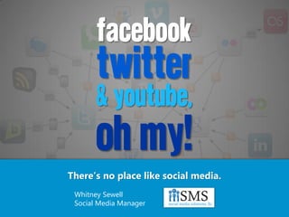 FACEBOOK
       twitter
       & youtube,
       oh my!
There’s no place like social media.
 Whitney Sewell
 Social Media Manager
 