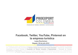 Facebook, Twitter, YouTube, Pinterest en
          la empresa turística
               Lasse Rouhiainen
             Bogotá, 30 de julio 2012
 