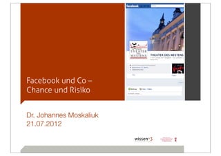 Facebook und Co –
Chance und Risiko


Dr. Johannes Moskaliuk
21.07.2012
 