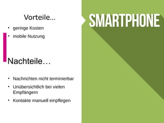 Vorteile…
• geringe Kosten
• mobile Nutzung
Nachteile…
• Nachrichten nicht terminierbar
• Unübersichtlich bei vielen
Empfängern
• Kontakte manuell einpflegen
 