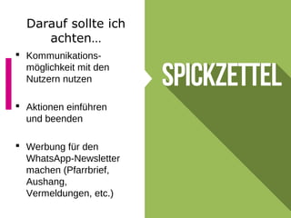 Darauf sollte ich
achten…
 Kommunikations-
möglichkeit mit den
Nutzern nutzen
 Aktionen einführen
und beenden
 Werbung für den
WhatsApp-Newsletter
machen (Pfarrbrief,
Aushang,
Vermeldungen, etc.)
 