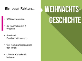 Ein paar Fakten…
• 9000 Abonnenten
• 45 Nachrichten in 4
Wochen
• Feedback:
Durchschnittsnote 1-
• Viel Kommunikation über
den Inhalt
• Direkter Kontakt mit
Nutzern
 