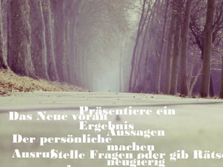 Das Neue voran
Aussagen
machen
neugierig
Präsentiere ein
Ergebnis
Der persönliche
AusrufStelle Fragen oder gib Rätse
 