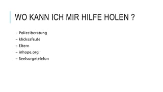 WO KANN ICH MIR HILFE HOLEN ?
- Polizeiberatung
- klicksafe.de
- Eltern
- inhope.org
- Seelsorgetelefon
 