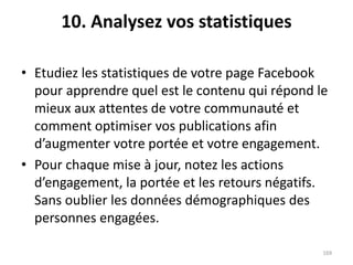 10. Analysez vos statistiques
• Etudiez les statistiques de votre page Facebook
pour apprendre quel est le contenu qui rép...