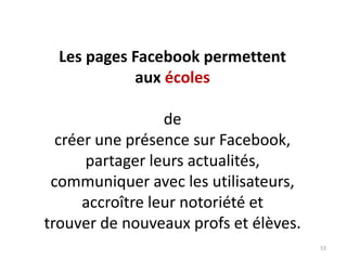 Les pages Facebook permettent
aux écoles
de
créer une présence sur Facebook,
partager leurs actualités,
communiquer avec l...