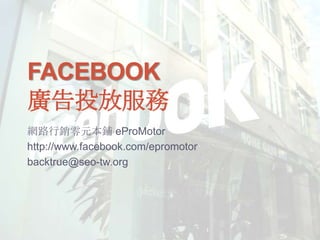 Facebook廣告投放服務 網路行銷零元本鋪 eProMotor http://www.facebook.com/epromotor backtrue@seo-tw.org 