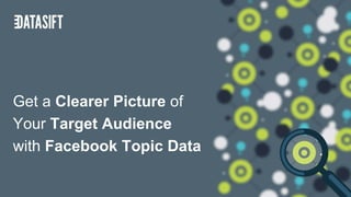Get a Clearer Picture of
Your Target Audience
with Facebook Topic Data
 