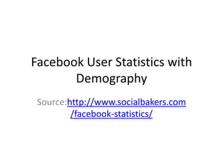 Facebook User Statistics with
       Demography
 Source:http://www.socialbakers.com
         /facebook-statistics/
 
