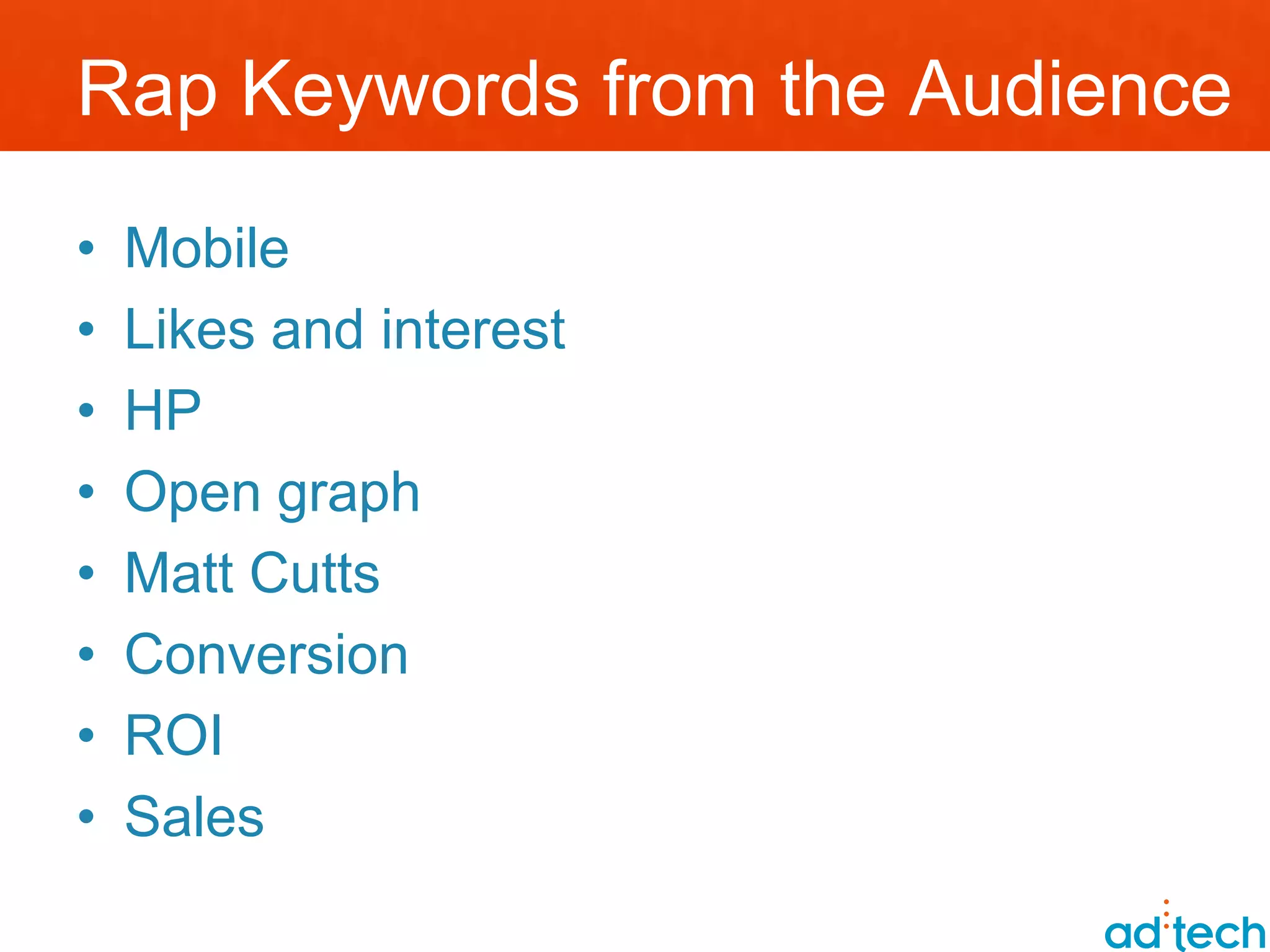 Rap Keywords from the Audience
•   Mobile
•   Likes and interest
•   HP
•   Open graph
•   Matt Cutts
•   Conversion
•   ROI
•   Sales
 