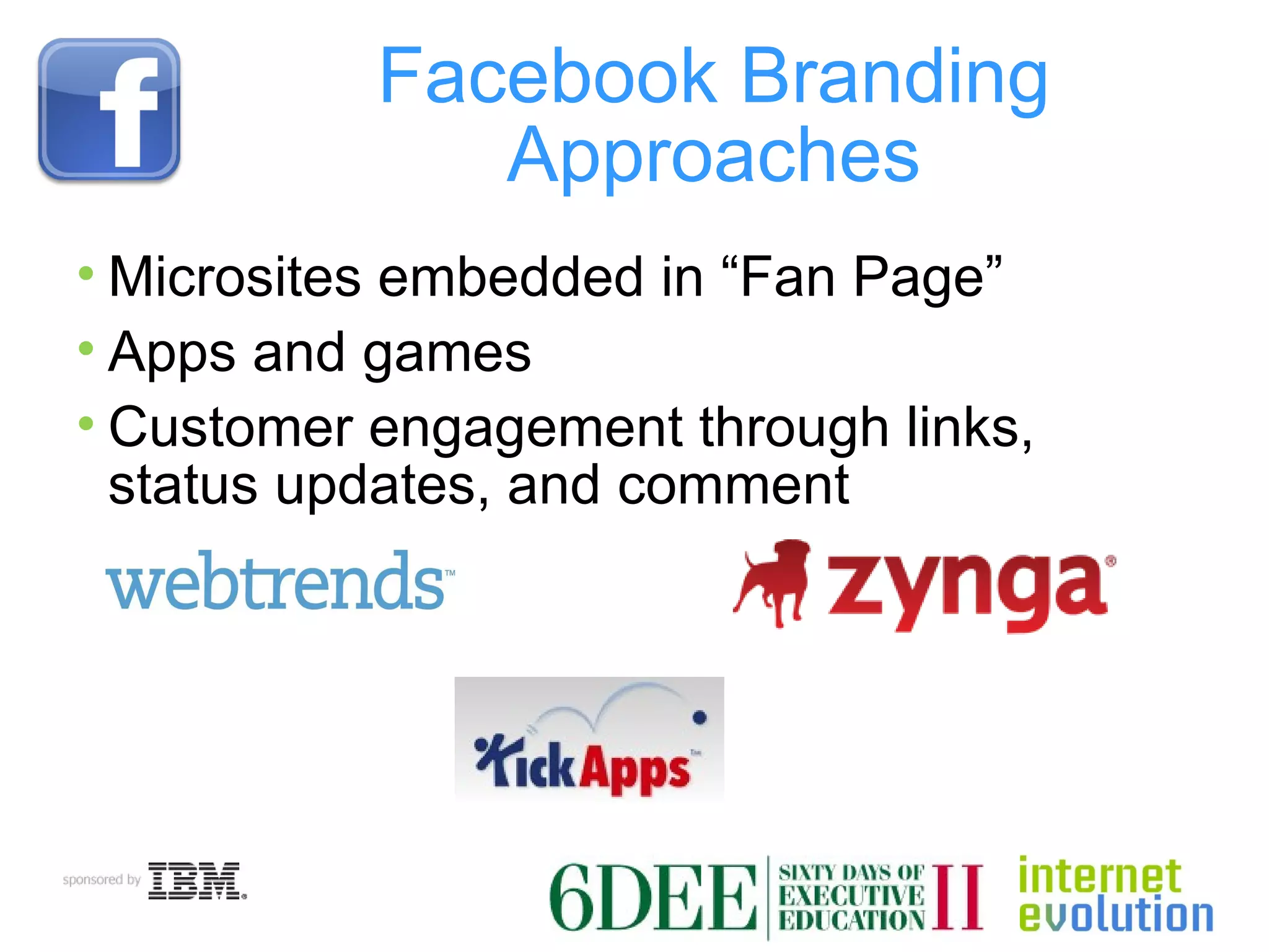 Facebook Branding Approaches Microsites embedded in “Fan Page” Apps and games  Customer engagement through links, status updates, and comment 